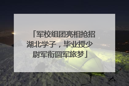 军校组团亮相抢招湖北学子，毕业授少尉军衔圆军旅梦