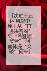 决胜十五运·风起中原丨从“首进决赛圈”到“首登领奖台” 河南体操“突破”何来
