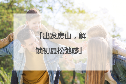 出发房山，解锁初夏松弛感