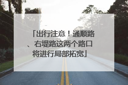 出行注意！通顺路、右堤路这两个路口将进行局部拓宽