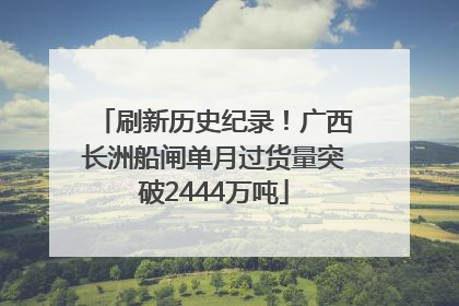 刷新历史纪录！广西长洲船闸单月过货量突破2444万吨