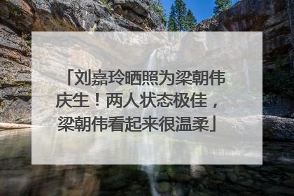 刘嘉玲晒照为梁朝伟庆生！两人状态极佳，梁朝伟看起来很温柔