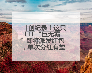 创纪录！这只ETF“巨无霸”即将派发红包，单次分红有望突破80亿元