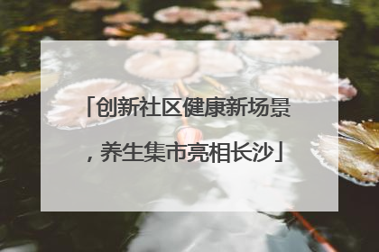 创新社区健康新场景，养生集市亮相长沙