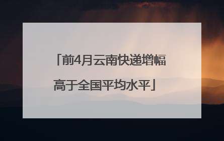 前4月云南快递增幅高于全国平均水平