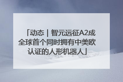 动态｜智元远征A2成全球首个同时拥有中美欧认证的人形机器人