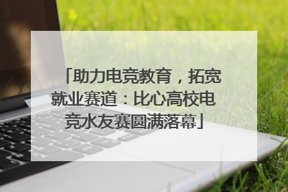 助力电竞教育，拓宽就业赛道：比心高校电竞水友赛圆满落幕