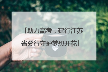 助力高考，建行江苏省分行守护梦想开花