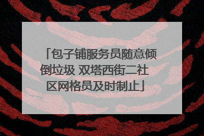 包子铺服务员随意倾倒垃圾 双塔西街二社区网格员及时制止