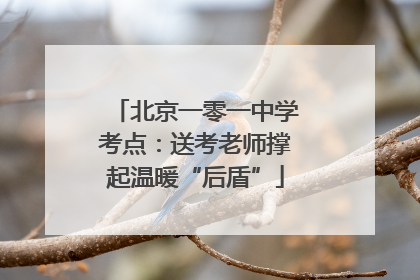 北京一零一中学考点：送考老师撑起温暖“后盾”