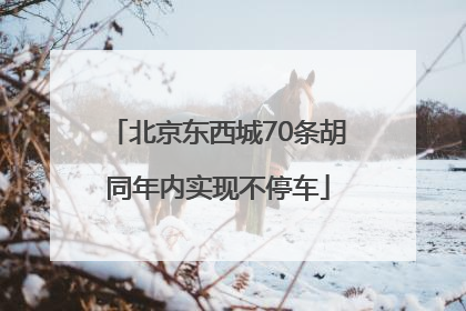 北京东西城70条胡同年内实现不停车