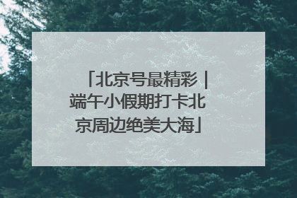 北京号最精彩｜端午小假期打卡北京周边绝美大海