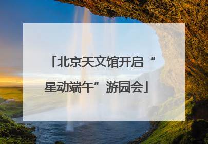 北京天文馆开启“星动端午”游园会