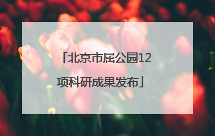 北京市属公园12项科研成果发布