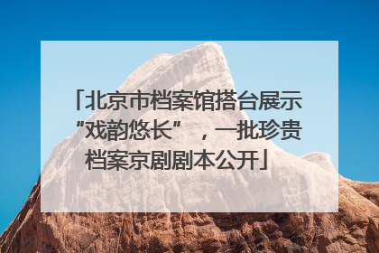 北京市档案馆搭台展示“戏韵悠长”，一批珍贵档案京剧剧本公开