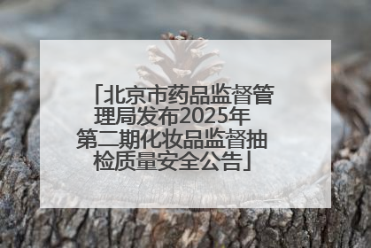 北京市药品监督管理局发布2025年第二期化妆品监督抽检质量安全公告