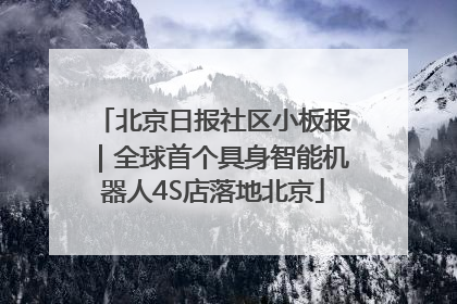 北京日报社区小板报｜全球首个具身智能机器人4S店落地北京