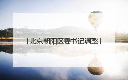 北京朝阳区委书记调整