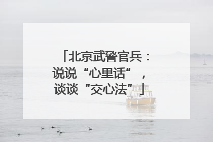 北京武警官兵：说说“心里话”，谈谈“交心法”
