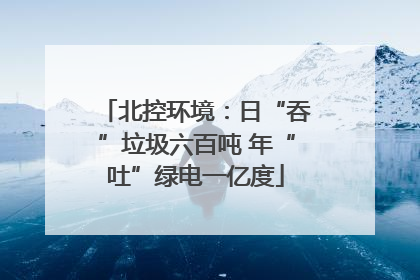 北控环境：日“吞”垃圾六百吨 年“吐”绿电一亿度