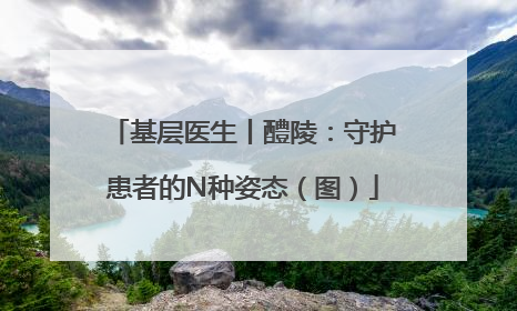 基层医生丨醴陵：守护患者的N种姿态（图）