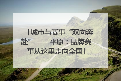 城市与赛事“双向奔赴”——平原：品牌赛事从这里走向全国