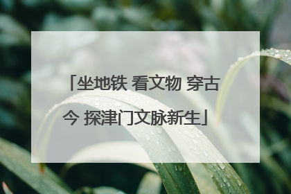坐地铁 看文物 穿古今 探津门文脉新生