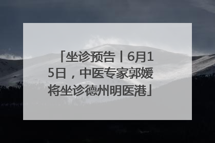坐诊预告丨6月15日，中医专家郭媛将坐诊德州明医港