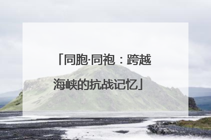同胞·同袍：跨越海峡的抗战记忆