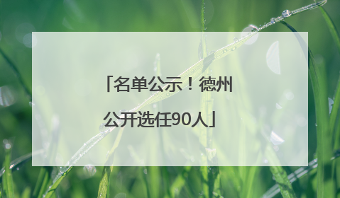 名单公示！德州公开选任90人