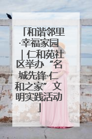 和谐邻里·幸福家园｜仁和苑社区举办“名城先锋·仁和之家”文明实践活动
