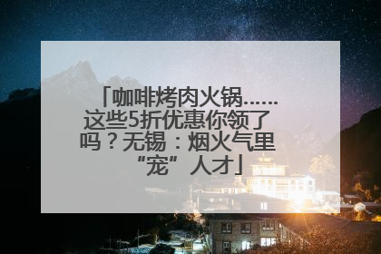 咖啡烤肉火锅……这些5折优惠你领了吗？无锡：烟火气里“宠”人才