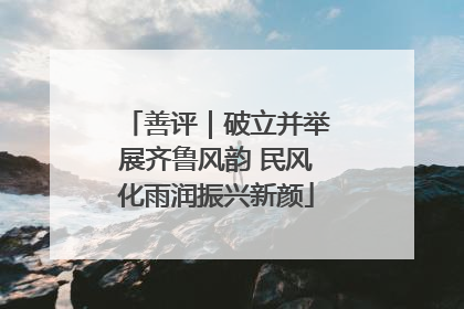 善评｜破立并举展齐鲁风韵 民风化雨润振兴新颜