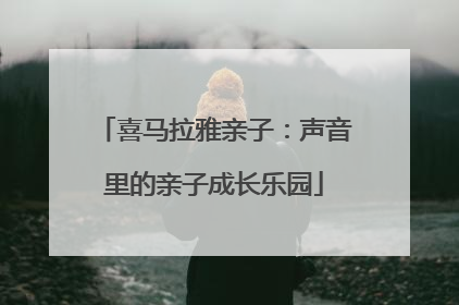 喜马拉雅亲子：声音里的亲子成长乐园