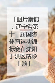图片集锦：辽宁省第十一届国防体育运动锦标赛在沈阳于洪区精彩上演