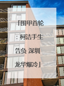 围甲首轮：柯洁手生告负 深圳龙华爆冷
