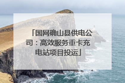 国网确山县供电公司：高效服务重卡充电站项目投运