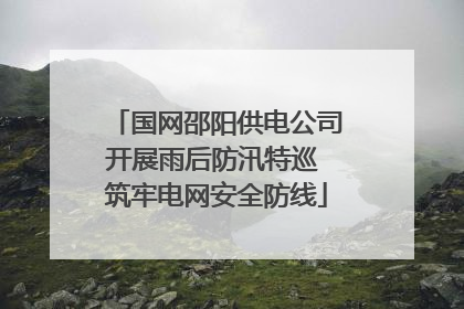 国网邵阳供电公司开展雨后防汛特巡 筑牢电网安全防线