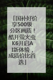 国补好价享500级分区画质！酷开萤火虫K6开启AI新体验，成质价比首选