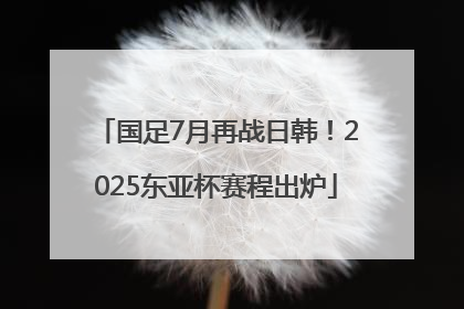 国足7月再战日韩！2025东亚杯赛程出炉