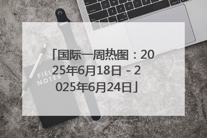 国际一周热图：2025年6月18日－2025年6月24日