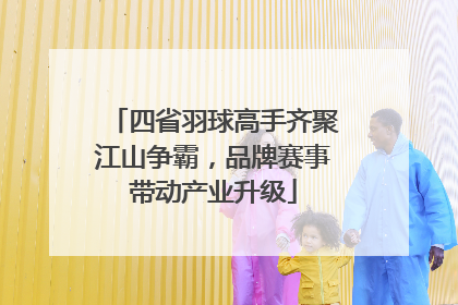 四省羽球高手齐聚江山争霸，品牌赛事带动产业升级