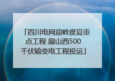 四川电网迎峰度夏重点工程 眉山西500千伏输变电工程投运