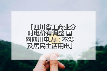 四川省工商业分时电价有调整 国网四川电力：不涉及居民生活用电