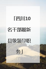 四川10名干部履新县级领导职务