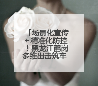 场景化宣传＋精准化防控！黑龙江鹤岗多维出击筑牢反诈防护网