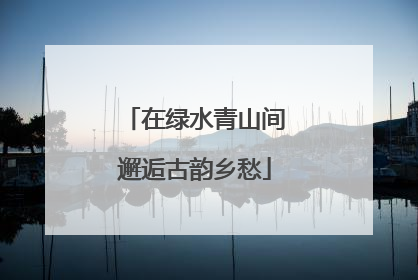 在绿水青山间邂逅古韵乡愁