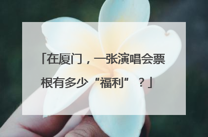 在厦门，一张演唱会票根有多少“福利”？