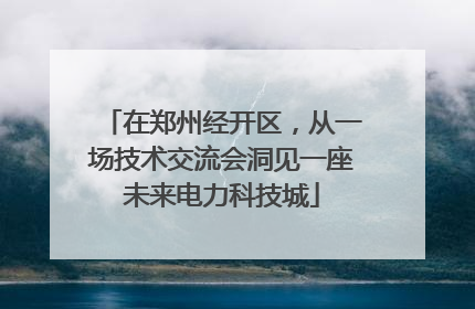 在郑州经开区，从一场技术交流会洞见一座未来电力科技城