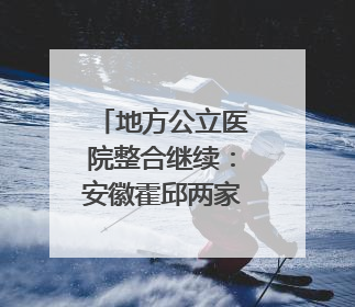 地方公立医院整合继续：安徽霍邱两家大型医院拟二合一